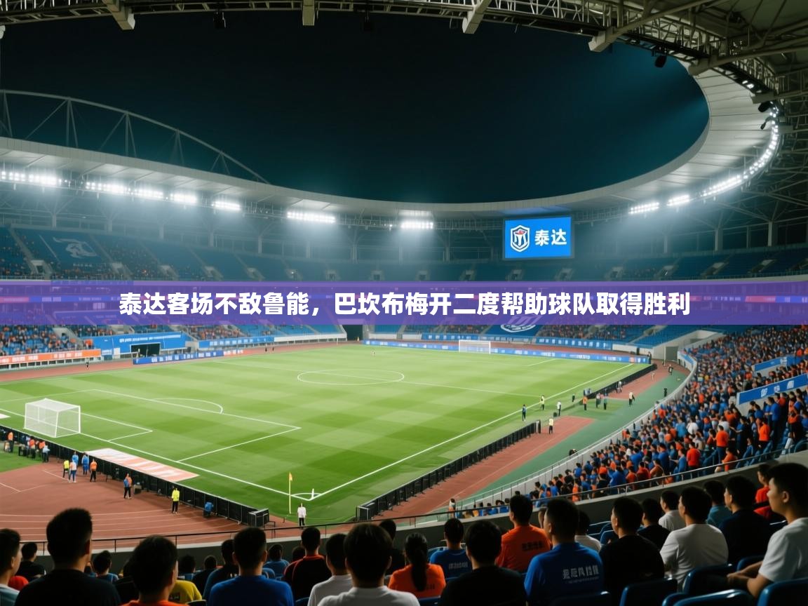 泰达客场不敌鲁能,巴坎布梅开二度帮助球队取得胜利 第2张