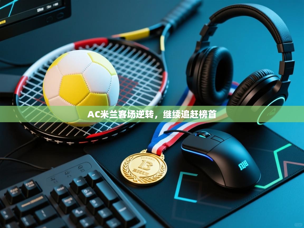 AC米兰客场逆转,继续追赶榜首 第1张