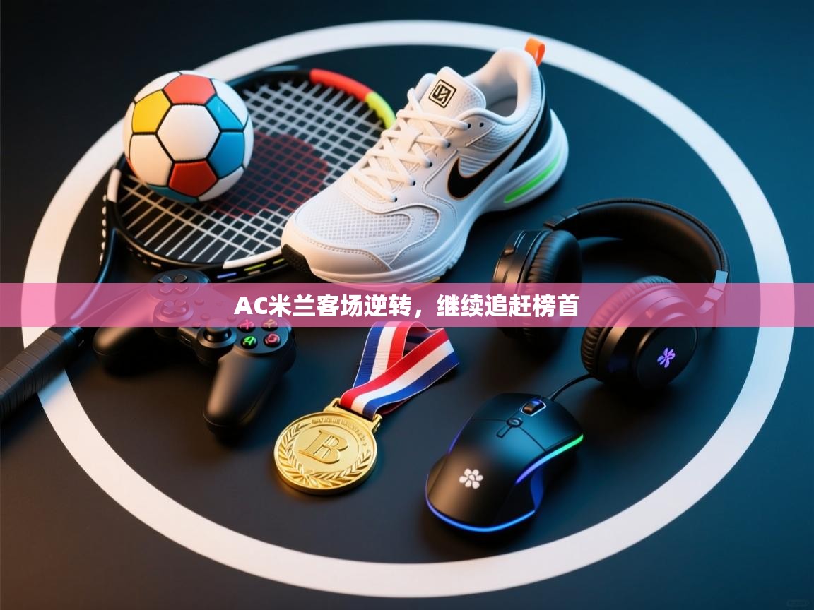 AC米兰客场逆转,继续追赶榜首 第2张