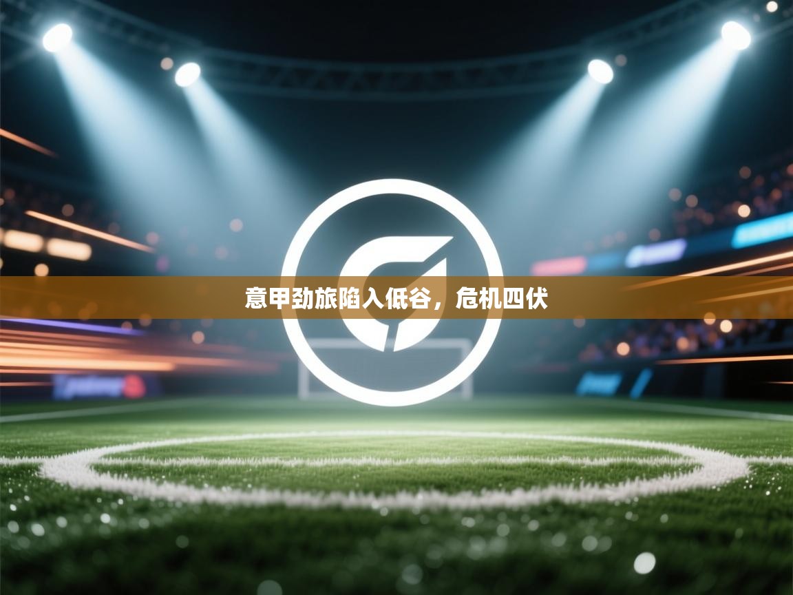 意甲劲旅陷入低谷，危机四伏  第2张