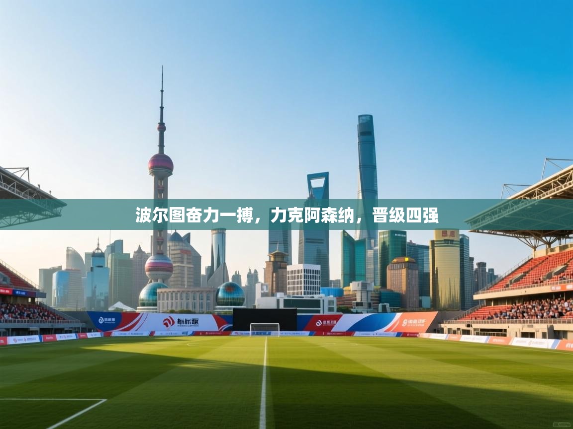 波尔图奋力一搏，力克阿森纳，晋级四强  第2张