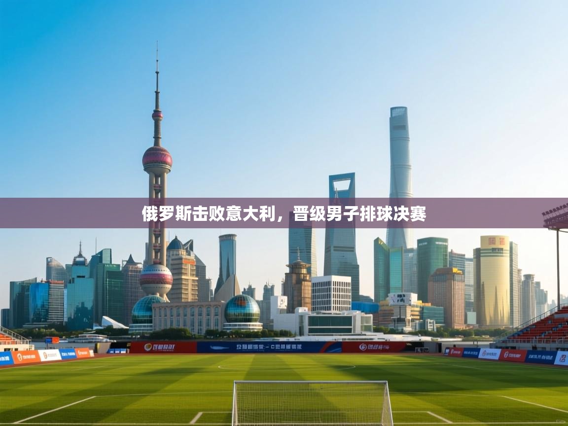 俄罗斯击败意大利，晋级男子排球决赛  第1张