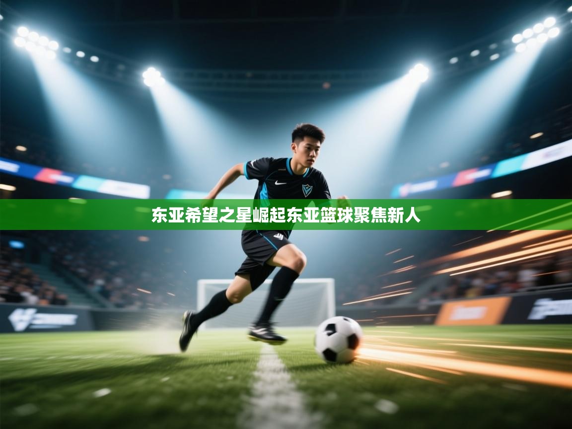 东亚希望之星崛起东亚篮球聚焦新人 第1张