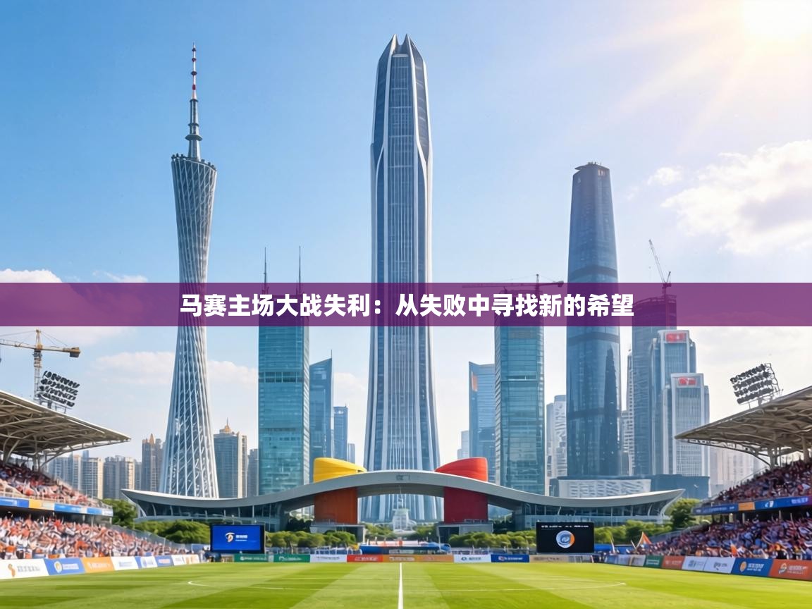 马赛主场大战失利:从失败中寻找新的希望 第2张